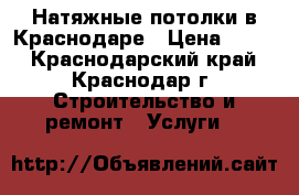 Натяжные потолки в Краснодаре › Цена ­ 190 - Краснодарский край, Краснодар г. Строительство и ремонт » Услуги   